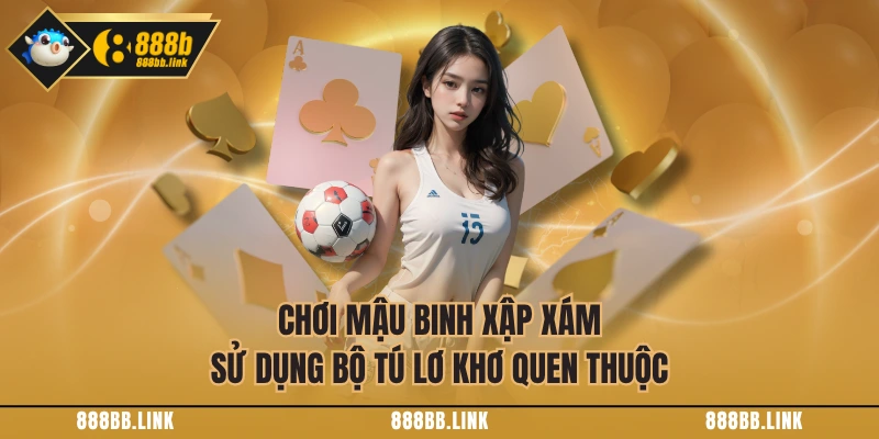 Chơi Mậu Binh Xập Xám sử dụng bộ tú lơ khơ quen thuộc