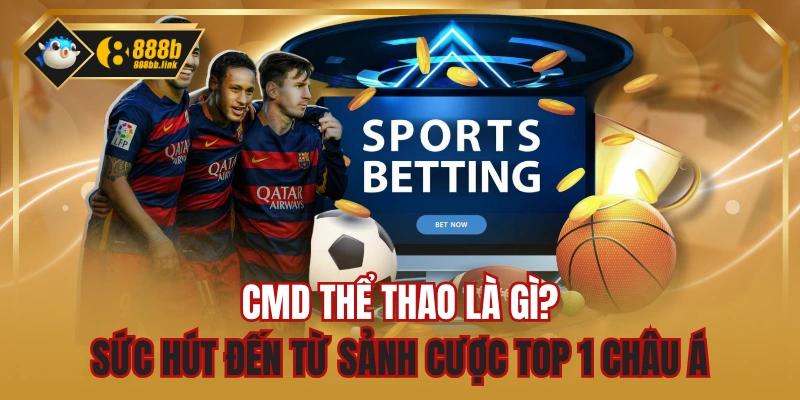 CMD Thể Thao Là Gì? Sức Hút Đến Từ Sảnh Cược Top 1 Châu Á