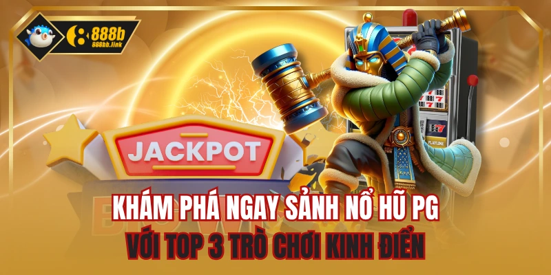 Khám Phá Ngay Sảnh Nổ Hũ PG Với Top 3 Trò Chơi Kinh Điển