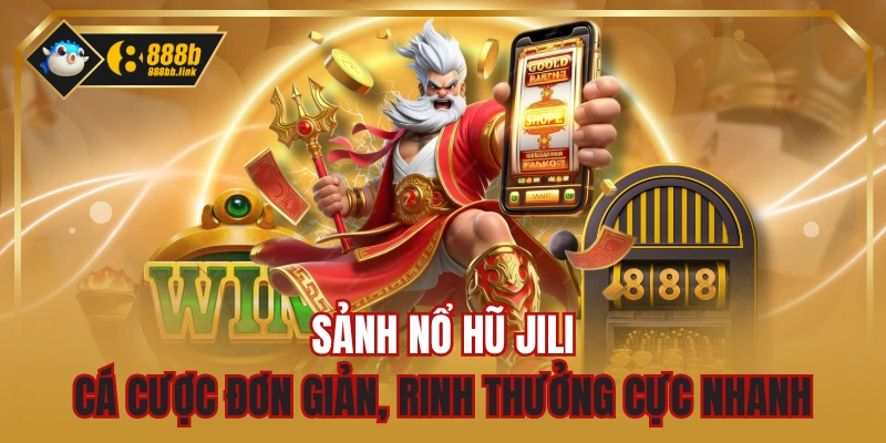 Sảnh Nổ Hũ JILI - Cá Cược Đơn Giản, Rinh Thưởng Cực Nhanh